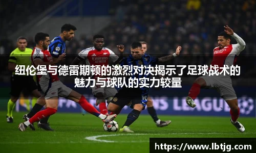 纽伦堡与德雷期顿的激烈对决揭示了足球战术的魅力与球队的实力较量